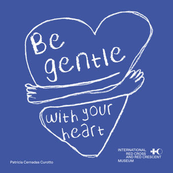 Hardcover Be Gentle with Your Heart: Self-Compassion at the International Museum of the Red Cross and the Red Crescent Book