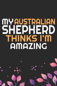 Paperback My Australian Shepherd Thinks I'm Amazing: Cool Australian Shepherd Dog Journal Notebook - Australian Shepherd Puppy Lover Gifts - Funny Australian Sh Book