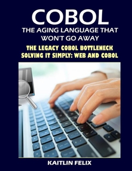 Paperback COBOL, The Aging Language That Won't Go Away: COBOL, The Aging Language That Won't Go Away The Legacy COBOL Bottleneck - Solving It Simply: Web And CO Book