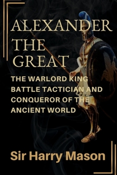 Paperback Alexander the Great: The Warlord King, Battle Tactician and Conqueror of the Ancient World Book