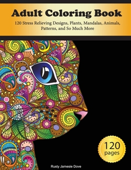 Adult Coloring Book: 120 Stress Relieving Designs, Plants, Mandalas, Animals, Patterns, and So Much More