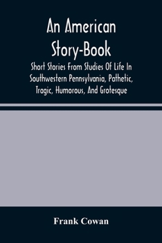 Paperback An American Story-Book. Short Stories From Studies Of Life In Southwestern Pennsylvania, Pathetic, Tragic, Humorous, And Grotesque Book