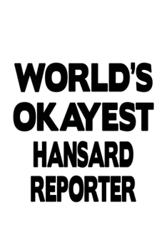 World's Okayest Hansard Reporter: Unique Hansard Reporter Notebook, Journal Gift, Diary, Doodle Gift or Notebook | 6 x 9 Compact Size- 109 Blank Lined Pages
