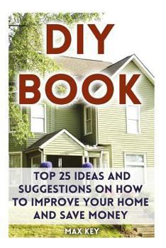 Paperback DIY Book: Top 25 Ideas and Suggestions on How to Improve Your Home and Save Money Book