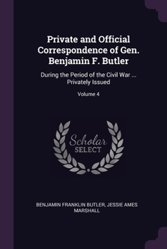 Paperback Private and Official Correspondence of Gen. Benjamin F. Butler: During the Period of the Civil War ... Privately Issued; Volume 4 Book