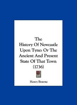 Hardcover The History of Newcastle Upon Tyne: Or the Ancient and Present State of That Town (1736) Book