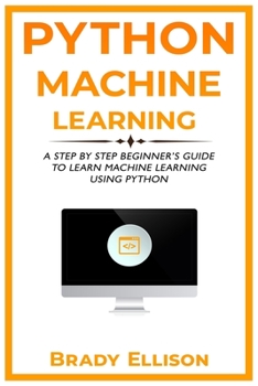 Paperback Python Machine Learning: A Step by Step Beginner's Guide to Learn Machine Learning Using Python Book