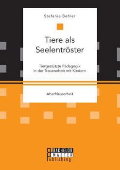 Paperback Tiere als Seelentröster. Tiergestützte Pädagogik in der Trauerarbeit mit Kindern [German] Book