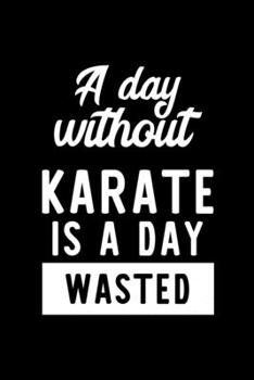 Paperback A Day Without Karate Is A Day Wasted: Notebook for Karate Lover - Great Christmas & Birthday Gift Idea for Karate Fan - Karate Journal - Karate Fan Di Book