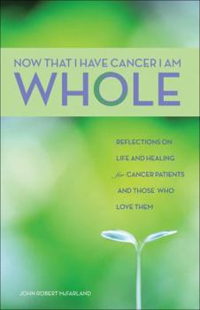 Paperback Now That I Have Cancer, I Am Whole: Reflections on Life and Healing for Cancer Patients and Those Who Love Them Book