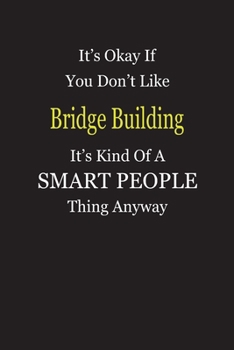 It's Okay If You Don't Like Bridge Building It's Kind Of A Smart People Thing Anyway: Blank Lined Notebook Journal Gift Idea