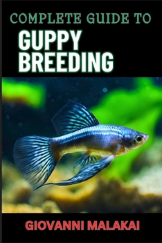 Paperback Complete Guide to Guppy Breeding: Expert Tips, Techniques, And Best Practices For Successful Aquarium Fish Care And Healthy Reproduction Book