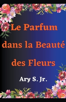 Paperback Le Parfum dans la Beauté des Fleurs [French] Book