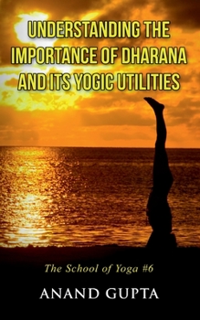 Paperback Understanding the Importance of Dharana and its Yogic Utilities: The School of Yoga #6 Book