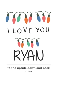 Paperback i love you Ryan to the upside down and back Notebook, Valentines Day Anniversary Gift Ideas For Ryan Name Gift Idea Notebook: Lined Notebook / Journal Book