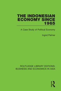The Indonesian Economy Since 1965: A Case Study of Political Economy (Routledge Library Editions: Business and Economics in Asia)