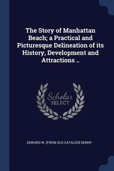 Paperback The Story of Manhattan Beach; a Practical and Picturesque Delineation of its History, Development and Attractions .. Book
