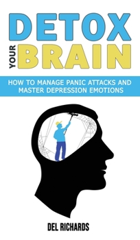 Hardcover Detox Your Brain: How to Manage Panic Attacks and Master Depression Emotions, Control Unwanted Intrusive Anxious Thoughts. Overcome OCD Book