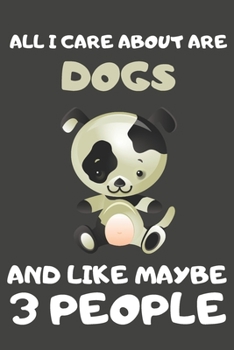 All I Care About Are Dogs And Like Maybe 3 People: Dog Gifts for Dog Lovers | Blank Lined Notebooks, Journals, Planners and Diaries to Write In