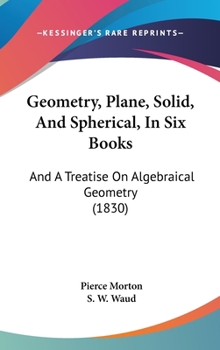 Hardcover Geometry, Plane, Solid, And Spherical, In Six Books: And A Treatise On Algebraical Geometry (1830) Book