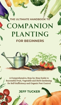 Hardcover The Ultimate Handbook to Companion Planting for Beginners: A Comprehensive, Step-by-Step Guide to Successful Fruit, Vegetable and Herb Gardening for S Book