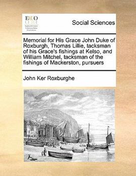 Memorial for His Grace John Duke of Roxburgh, Thomas Lillie, tacksman of his Grace's fishings at Kelso, and William Mitchel, tacksman of the fishings of Mackerston, pursuers