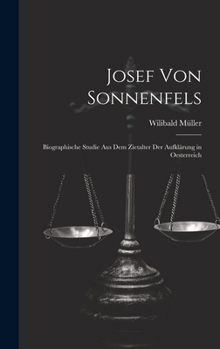 Josef Von Sonnenfels: Biographische Studie Aus Dem Zietalter Der Aufklärung in Oesterreich