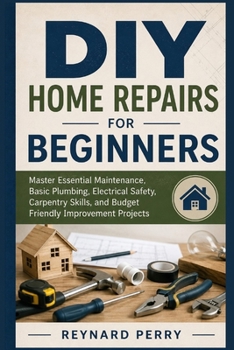 Paperback DIY Home Repairs for Beginners: Master Essential Maintenance, Basic Plumbing, Electrical Safety, Carpentry Skills, and Budget Friendly Improvement Pro Book