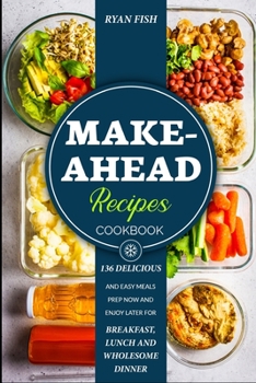 Paperback Make-Ahead Recipes Cookbook: 136 Delicious and Easy Meals Prep Now and Enjoy Later for Breakfast, Lunch and Wholesome Dinner Book