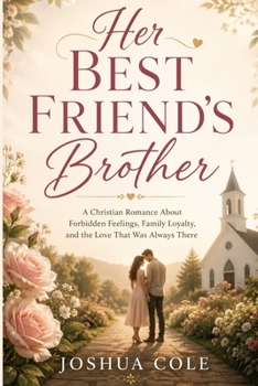 Her Best Friend's Brother: A Christian Romance About Forbidden Feelings, Family Loyalty, and the Love That Was Always There