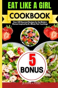 Eat Like a Girl Cookbook: Over 100 Gourmet Recipes for the Modern Women Inspired by Dr. Mindy Pelz Teachings (Justine C Cole's Culinary Creations Series)