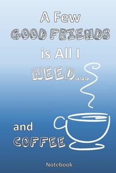 All I Need is a Few Good Friends...  and Coffee: A Coffee Lovers Notebook