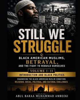 Still We Struggle Black American Muslims, Betrayal, and the Fight to Rebuild Ourselves: Volume I-II: Introduction and Black Politics Diagnosing the Bl