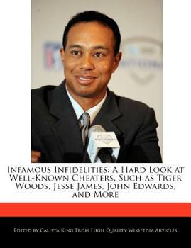 Infamous Infidelities : A Hard Look at Well-Known Cheaters, Such As Tiger Woods, Jesse James, John Edwards, and More