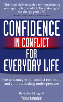 Confidence in Conflict for Everyday Life: Proven Strategies for Conflict Resolution and Communicating Under Pressure
