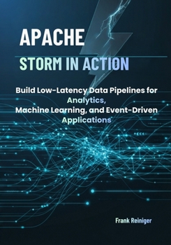 Apache Storm in Action: Build Low-Latency Data Pipelines for Analytics, Machine Learning, and Event-Driven Applications
