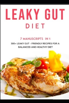 LEAKY GUT DIET: 7 Manuscripts in 1 – 300+ Leaky Gut - friendly recipes for a balanced and healthy diet