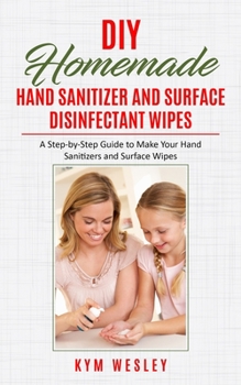 Paperback Diy Homemade Hand Sanitizer and Surface Disinfectant Wipes: A Step-by-Step Guide to Make your Hand Sanitizers and Surface Wipes Book