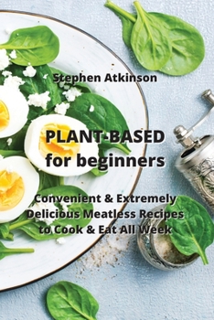 Paperback PLANT-BASED for beginners: Convenient & Extremely Delicious Meatless Recipes to Cook & Eat All Week Book