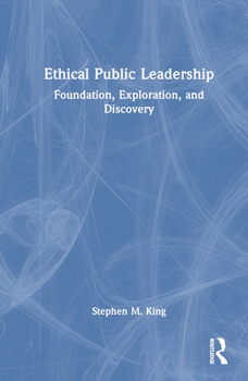 Hardcover Ethical Public Leadership: Foundation, Exploration, and Discovery Book