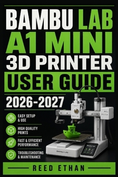 Paperback Bambu Lab A1 Mini 3D Printer User Guide 2026-2027: The Complete Setup, Calibration, and Troubleshooting Reference for Beginners, Hobbyists, and Makers Book
