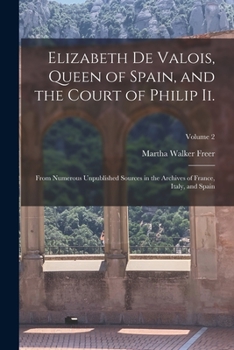 Paperback Elizabeth De Valois, Queen of Spain, and the Court of Philip Ii.: From Numerous Unpublished Sources in the Archives of France, Italy, and Spain; Volum Book