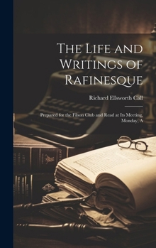 Hardcover The Life and Writings of Rafinesque: Prepared for the Filson Club and Read at its Meeting, Monday, A Book