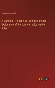 Hardcover A Manual of Perspective: Being a Familiar Explanation of the Science, Including the Rules Book