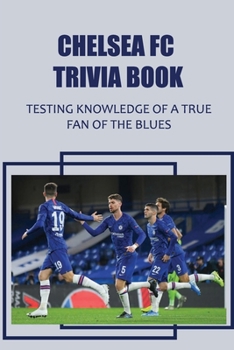 Paperback Chelsea FC Trivia Book: Testing Knowledge Of A True Fan Of The Blues Book