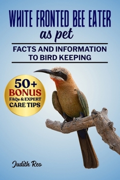 Paperback White Fronted Bee Eater as Pet: The Complete Guide To Care, Feeding, Breeding, Training, And Lifelong Enrichment For Exotic Bird Enthusiasts Book