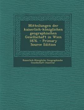 Paperback Mitteilungen Der Kaiserlich-K?niglichen Geographischen Gesellschaft in Wien 1876. - Primary Source Edition [German] Book