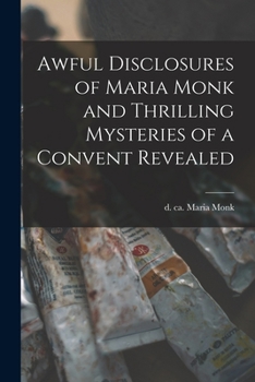 Paperback Awful Disclosures of Maria Monk and Thrilling Mysteries of a Convent Revealed [microform] Book
