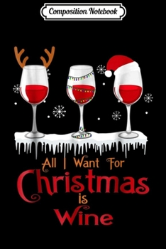 Composition Notebook: All I Want For Christmas Is Wine Santa Reindeer Xmas  Journal/Notebook Blank Lined Ruled 6x9 100 Pages