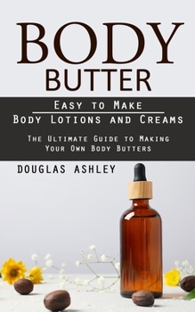 Body Butter: Easy to Make Body Lotions and Creams